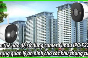 Làm thế nào để sử dụng camera Imou IPC-F22FP trong quản lý an ninh cho các khu chung cư?