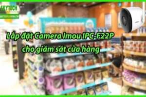 Lắp đặt Camera Imou IPC-F22P cho giám sát cửa hàng