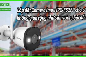 Lắp đặt Camera Imou IPC-F52FP cho các không gian rộng như sân vườn, bãi đỗ xe