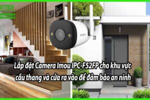 Lắp Đặt Camera Imou IPC-F52FP Cho Khu Vực Cầu Thang Và Cửa Ra Vào Để Đảm Bảo An Ninh