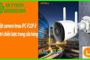 Lắp đặt camera Imou IPC-F22P ở các vị trí chiến lược trong cửa hàng