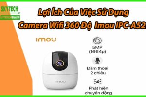 Lợi Ích Của Việc Sử Dụng Camera Wifi 360 Độ Imou IPC-A52P