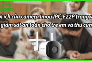 Lợi ích của camera Imou IPC-F22P trong việc giám sát an toàn cho trẻ em và thú cưng
