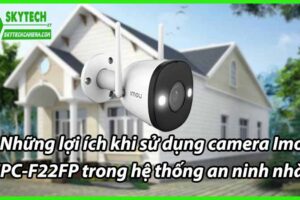 Những lợi ích khi sử dụng camera Imou IPC-F22FP trong hệ thống an ninh nhà ở.