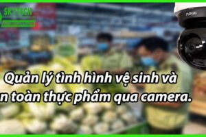 Quản lý tình hình vệ sinh và an toàn thực phẩm qua camera