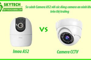 So sánh Camera A52 với các dòng camera an ninh khác trên thị trường