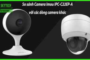 So sánh Camera Imou IPC-C22EP-A với các dòng camera khác