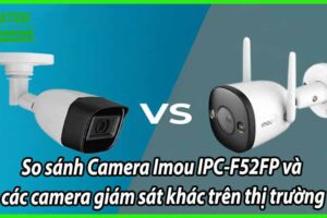 So sánh Camera Imou IPC-F52FP và các camera giám sát khác trên thị trường
