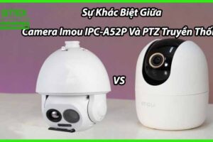 Sự Khác Biệt Giữa Camera Imou IPC-A52P Và PTZ Truyền Thống