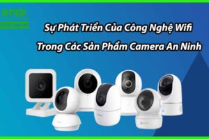 Sự Phát Triển Của Công Nghệ Wifi Trong Các Sản Phẩm Camera An Ninh