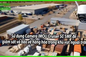 Sử dụng Camera IMOU Cruiser SC 5MP để giám sát và bảo vệ hàng hóa trong khu vực ngoài trời
