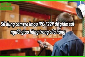 Sử dụng camera Imou IPC-F22P để giám sát người giao hàng trong cửa hàng