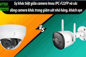 Sự khác biệt giữa camera Imou IPC-F22FP và các dòng camera khác trong giám sát nhà hàng, khách sạn