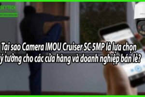 Tại sao Camera IMOU Cruiser SC 5MP là lựa chọn lý tưởng cho các cửa hàng và doanh nghiệp bán lẻ?