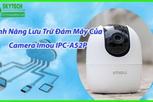 Tính Năng Lưu Trữ Đám Mây Của Camera Imou IPC-A52P