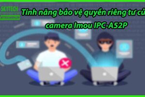 Tính năng bảo vệ quyền riêng tư của camera Imou IPC-A52P