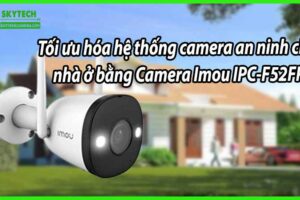 Tối ưu hóa hệ thống camera an ninh cho nhà ở bằng Camera Imou IPC-F52FP