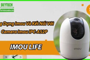 Ứng Dụng Imou Và Kết Nối Với Camera Imou IPC-A52P