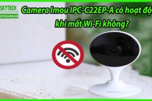 Camera Imou IPC-C22EP-A có hoạt động khi mất Wi-Fi không?