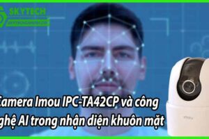 Camera Imou IPC-TA42CP và công nghệ AI trong nhận diện khuôn mặt