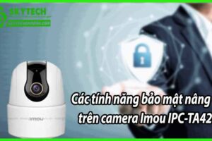Các tính năng bảo mật nâng cao trên camera Imou IPC-TA42CP