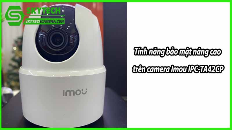 Các tính năng bảo mật nâng cao trên camera Imou IPC-TA42CP