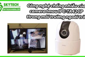 Công nghệ chống nhiễu của camera Imou IPC-TA42CP trong môi trường ngoài trời