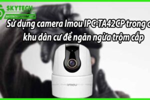 Sử dụng camera Imou IPC-TA42CP trong các khu dân cư để ngăn ngừa trộm cắp