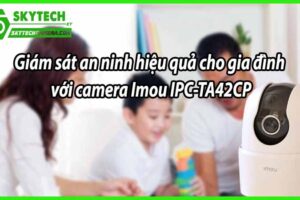 Giám sát an ninh hiệu quả cho gia đình với camera Imou IPC-TA42CP