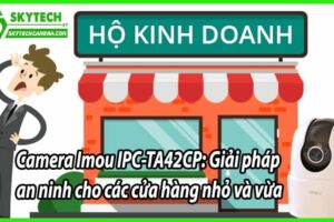 Camera Imou IPC-TA42CP: Giải pháp an ninh cho các cửa hàng nhỏ và vừa