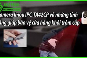 Camera Imou IPC-TA42CP và những tính năng giúp bảo vệ cửa hàng khỏi trộm cắp
