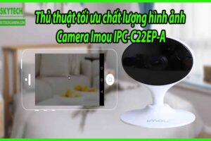Thủ thuật tối ưu chất lượng hình ảnh Camera Imou IPC-C22EP-A