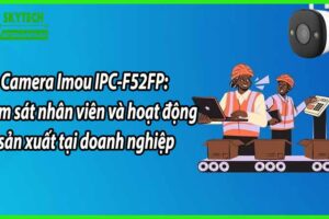 Camera Imou IPC-F52FP: Giám sát nhân viên và hoạt động sản xuất tại doanh nghiệp