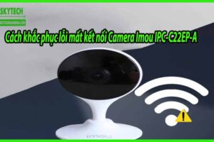 Cách khắc phục lỗi mất kết nối Camera Imou IPC-C22EP-A