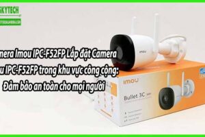 Lắp đặt Camera Imou IPC-F52FP trong khu vực công cộng: Đảm bảo an toàn cho mọi người