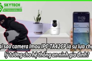 Tại sao camera Imou IPC-TA42CP là sự lựa chọn lý tưởng cho hệ thống an ninh gia đình?