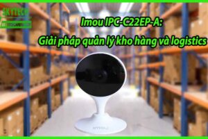 Imou IPC-C22EP-A: Giải pháp quản lý kho hàng và logistics