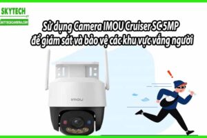 Sử dụng Camera IMOU Cruiser SC 5MP để giám sát và bảo vệ các khu vực vắng người