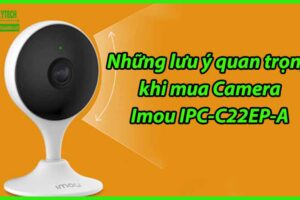 Những lưu ý quan trọng khi mua Camera Imou IPC-C22EP-A