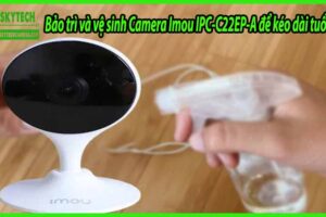 Bảo trì và vệ sinh Camera Imou IPC-C22EP-A để kéo dài tuổi thọ