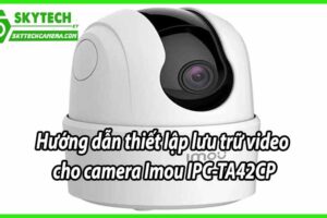 Hướng dẫn thiết lập lưu trữ video cho camera Imou IPC-TA42CP