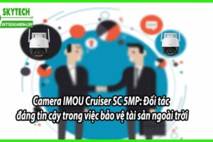 Camera IMOU Cruiser SC 5MP: Đối tác đáng tin cậy trong việc bảo vệ tài sản ngoài trời