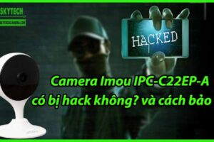 Camera Imou IPC-C22EP-A có bị hack không? và cách bảo vệ