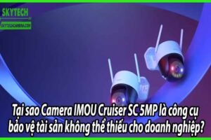 Tại sao Camera IMOU Cruiser SC 5MP là công cụ bảo vệ tài sản không thể thiếu cho doanh nghiệp?
