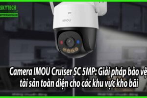 Camera IMOU Cruiser SC 5MP: Giải pháp bảo vệ tài sản toàn diện cho các khu vực kho bãi