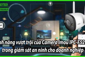 Tính năng vượt trội của Camera Imou IPC-F52FP trong giám sát an ninh cho doanh nghiệp