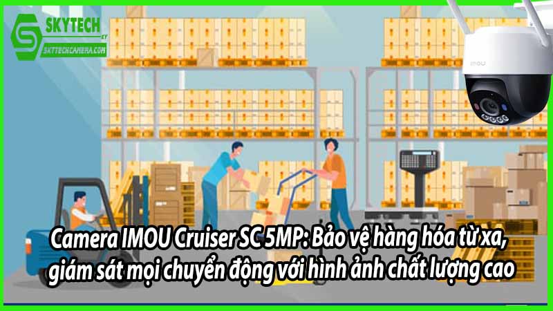 Camera IMOU Cruiser SC 5MP: Bảo vệ hàng hóa từ xa, giám sát mọi chuyển động với hình ảnh chất lượng cao