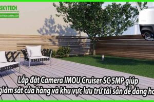 Lắp đặt Camera IMOU Cruiser SC 5MP giúp giám sát cửa hàng và khu vực lưu trữ tài sản dễ dàng hơn
