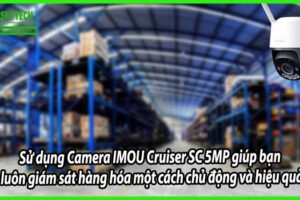Sử dụng Camera IMOU Cruiser SC 5MP giúp bạn luôn giám sát hàng hóa một cách chủ động và hiệu quả