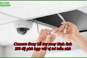 camera-sony-ho-tro-xoay-hinh-anh-180-do-phu-hop-voi-vi-tri-tran-nha